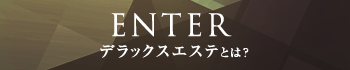 ENTER デラックスエステとは?